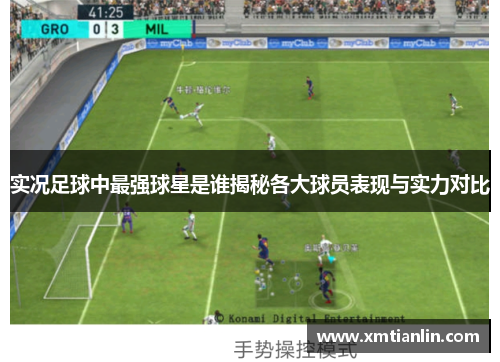 实况足球中最强球星是谁揭秘各大球员表现与实力对比